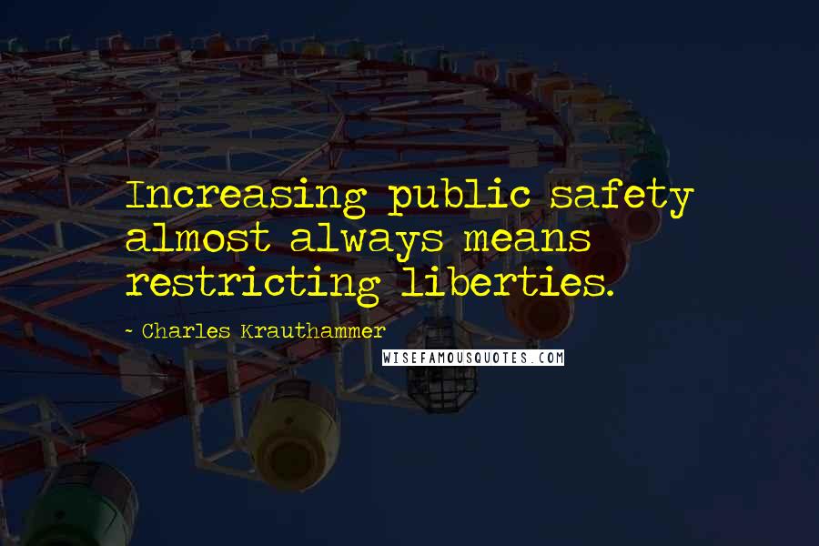 Charles Krauthammer Quotes: Increasing public safety almost always means restricting liberties.