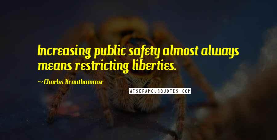 Charles Krauthammer Quotes: Increasing public safety almost always means restricting liberties.