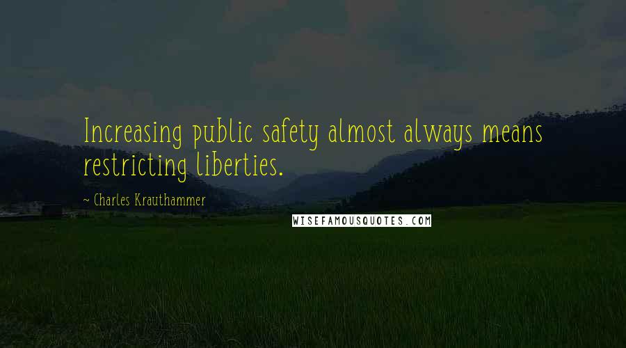 Charles Krauthammer Quotes: Increasing public safety almost always means restricting liberties.