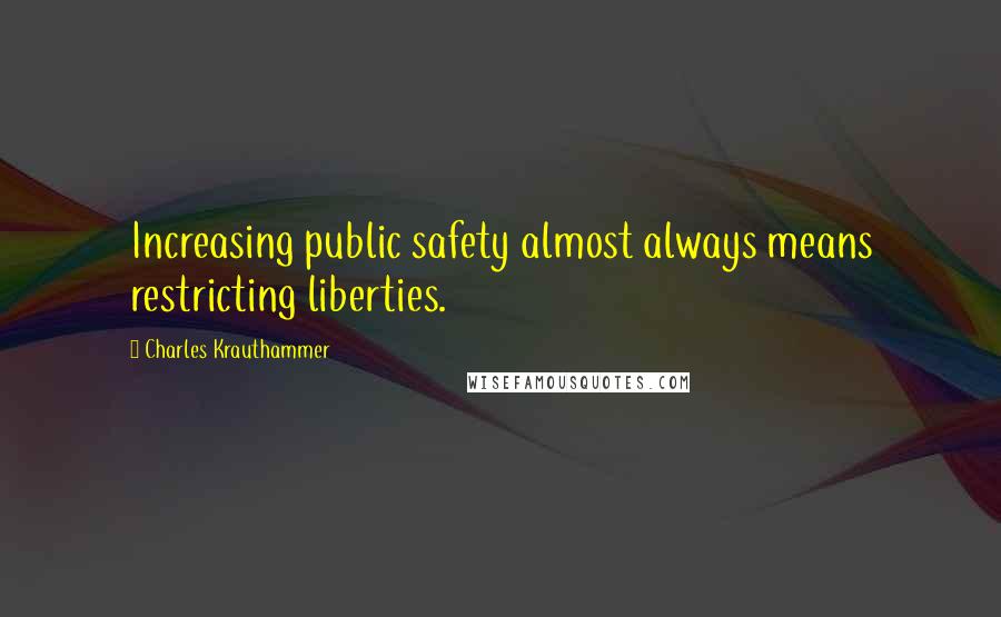 Charles Krauthammer Quotes: Increasing public safety almost always means restricting liberties.