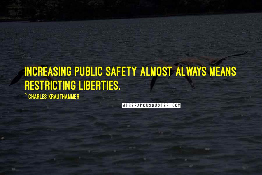 Charles Krauthammer Quotes: Increasing public safety almost always means restricting liberties.