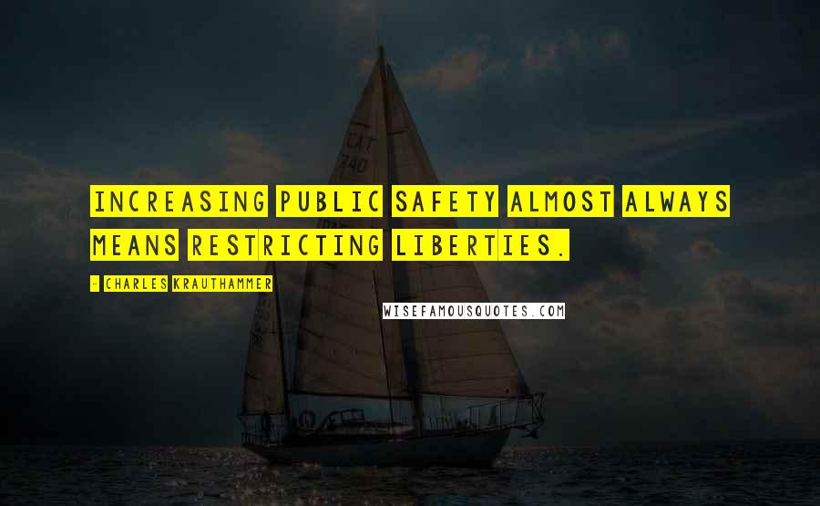 Charles Krauthammer Quotes: Increasing public safety almost always means restricting liberties.