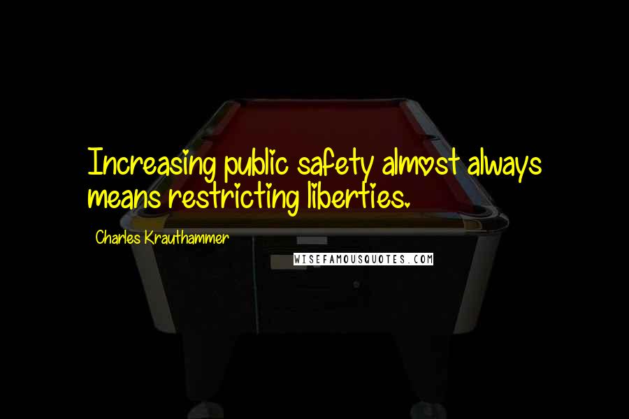 Charles Krauthammer Quotes: Increasing public safety almost always means restricting liberties.