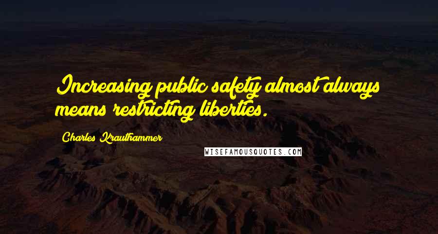 Charles Krauthammer Quotes: Increasing public safety almost always means restricting liberties.