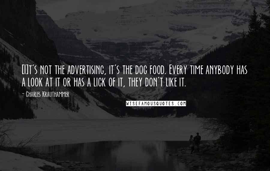 Charles Krauthammer Quotes: [I]t's not the advertising, it's the dog food. Every time anybody has a look at it or has a lick of it, they don't like it.