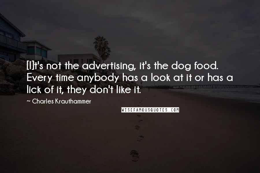 Charles Krauthammer Quotes: [I]t's not the advertising, it's the dog food. Every time anybody has a look at it or has a lick of it, they don't like it.