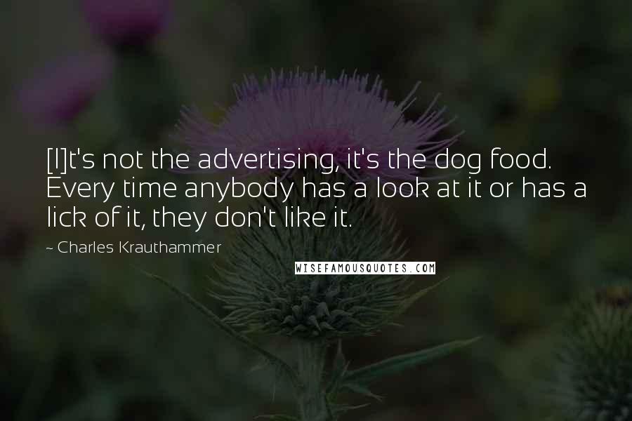 Charles Krauthammer Quotes: [I]t's not the advertising, it's the dog food. Every time anybody has a look at it or has a lick of it, they don't like it.