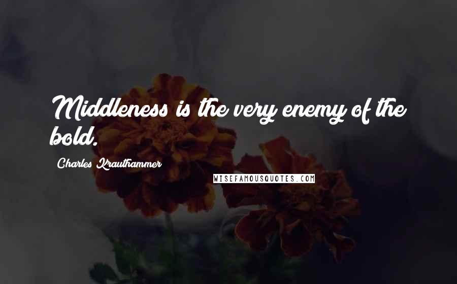 Charles Krauthammer Quotes: Middleness is the very enemy of the bold.