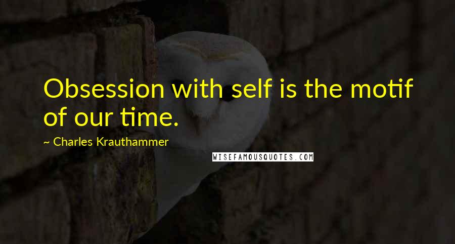 Charles Krauthammer Quotes: Obsession with self is the motif of our time.