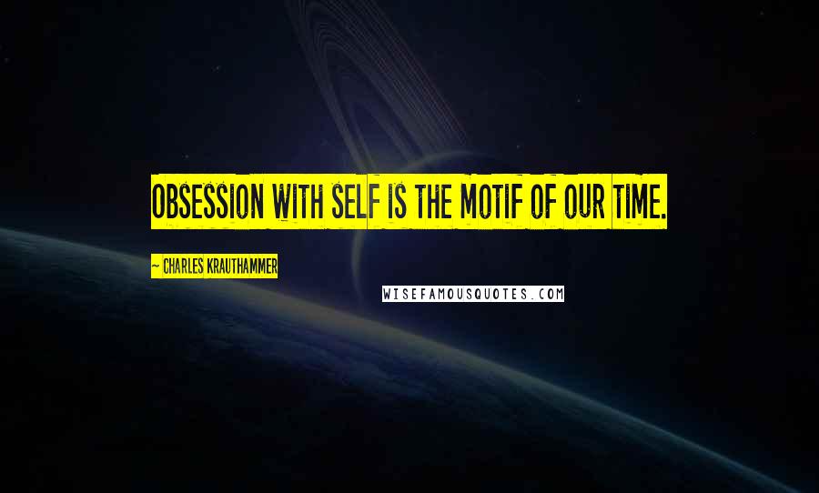 Charles Krauthammer Quotes: Obsession with self is the motif of our time.
