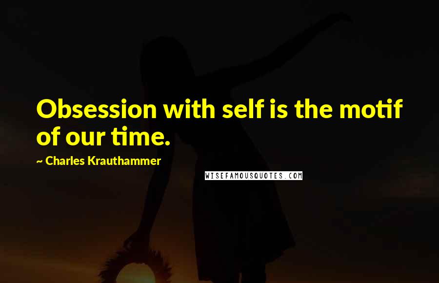 Charles Krauthammer Quotes: Obsession with self is the motif of our time.