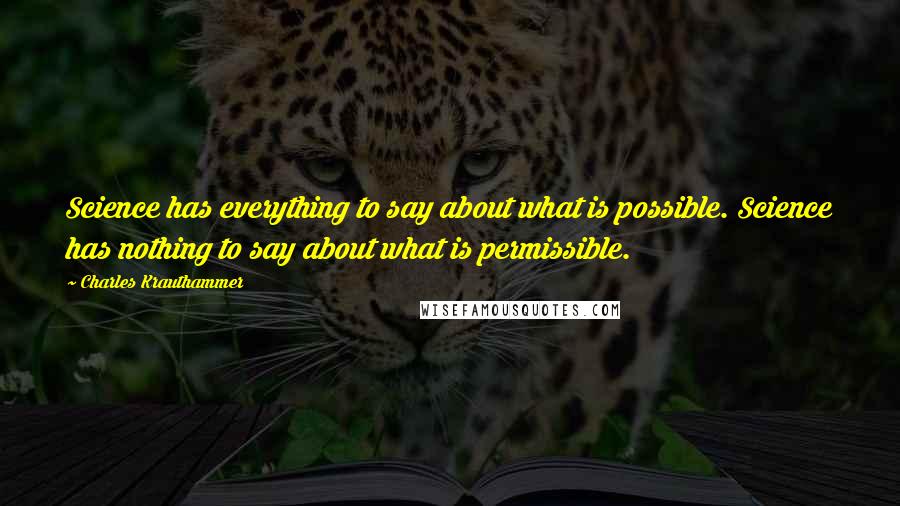 Charles Krauthammer Quotes: Science has everything to say about what is possible. Science has nothing to say about what is permissible.