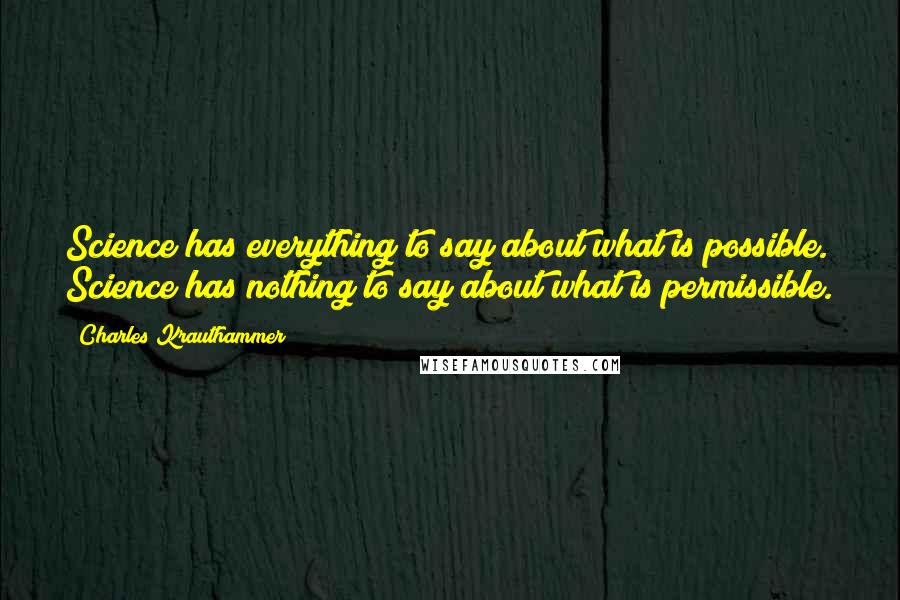 Charles Krauthammer Quotes: Science has everything to say about what is possible. Science has nothing to say about what is permissible.