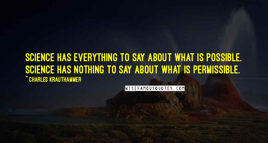 Charles Krauthammer Quotes: Science has everything to say about what is possible. Science has nothing to say about what is permissible.