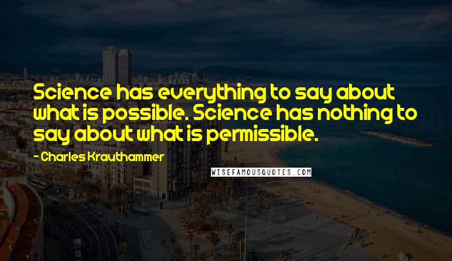 Charles Krauthammer Quotes: Science has everything to say about what is possible. Science has nothing to say about what is permissible.