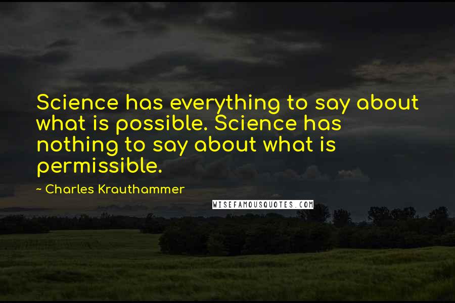 Charles Krauthammer Quotes: Science has everything to say about what is possible. Science has nothing to say about what is permissible.