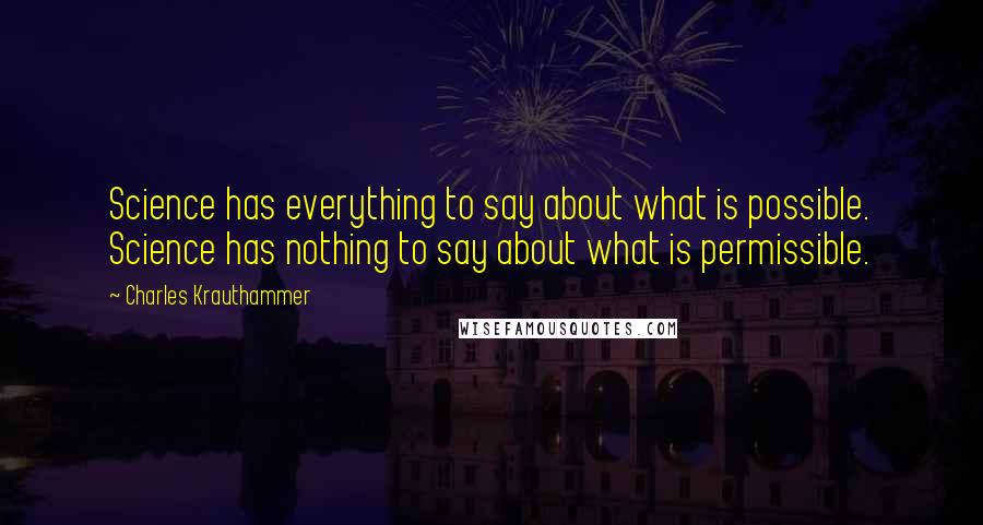 Charles Krauthammer Quotes: Science has everything to say about what is possible. Science has nothing to say about what is permissible.