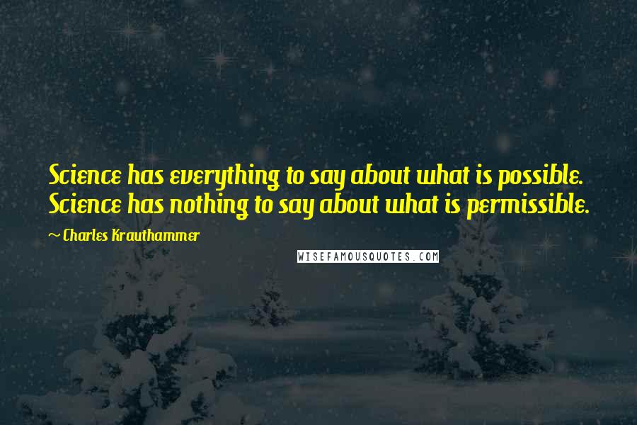 Charles Krauthammer Quotes: Science has everything to say about what is possible. Science has nothing to say about what is permissible.
