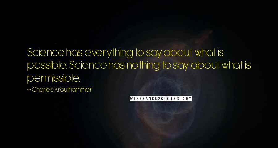 Charles Krauthammer Quotes: Science has everything to say about what is possible. Science has nothing to say about what is permissible.