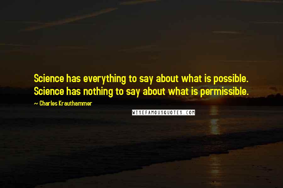 Charles Krauthammer Quotes: Science has everything to say about what is possible. Science has nothing to say about what is permissible.