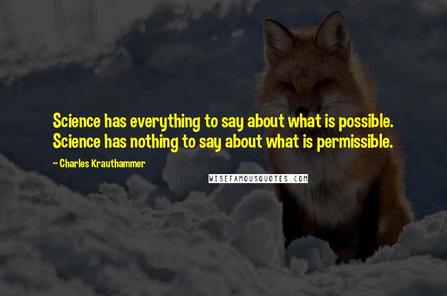 Charles Krauthammer Quotes: Science has everything to say about what is possible. Science has nothing to say about what is permissible.