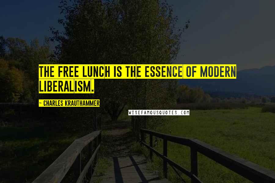 Charles Krauthammer Quotes: The free lunch is the essence of modern liberalism.