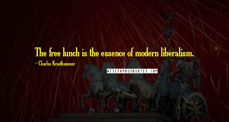 Charles Krauthammer Quotes: The free lunch is the essence of modern liberalism.