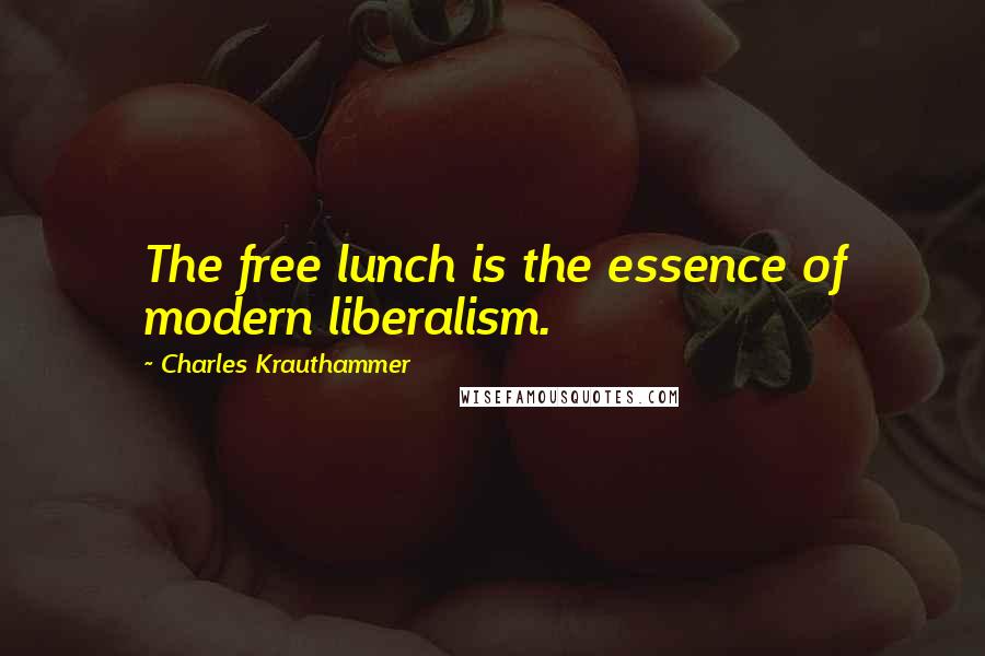 Charles Krauthammer Quotes: The free lunch is the essence of modern liberalism.