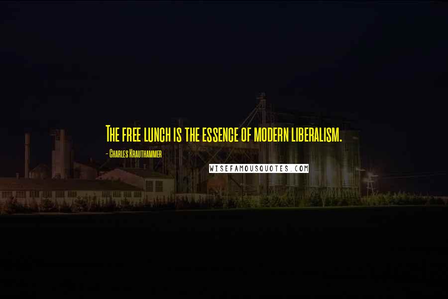 Charles Krauthammer Quotes: The free lunch is the essence of modern liberalism.