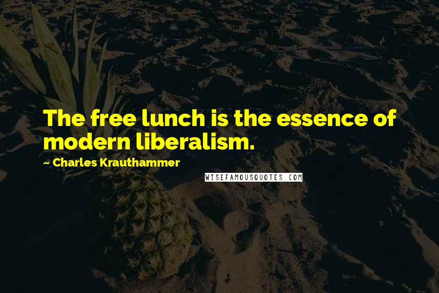 Charles Krauthammer Quotes: The free lunch is the essence of modern liberalism.