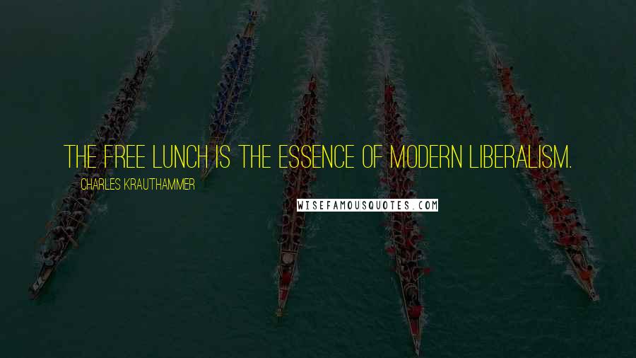 Charles Krauthammer Quotes: The free lunch is the essence of modern liberalism.