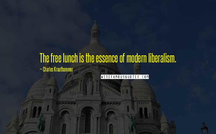 Charles Krauthammer Quotes: The free lunch is the essence of modern liberalism.