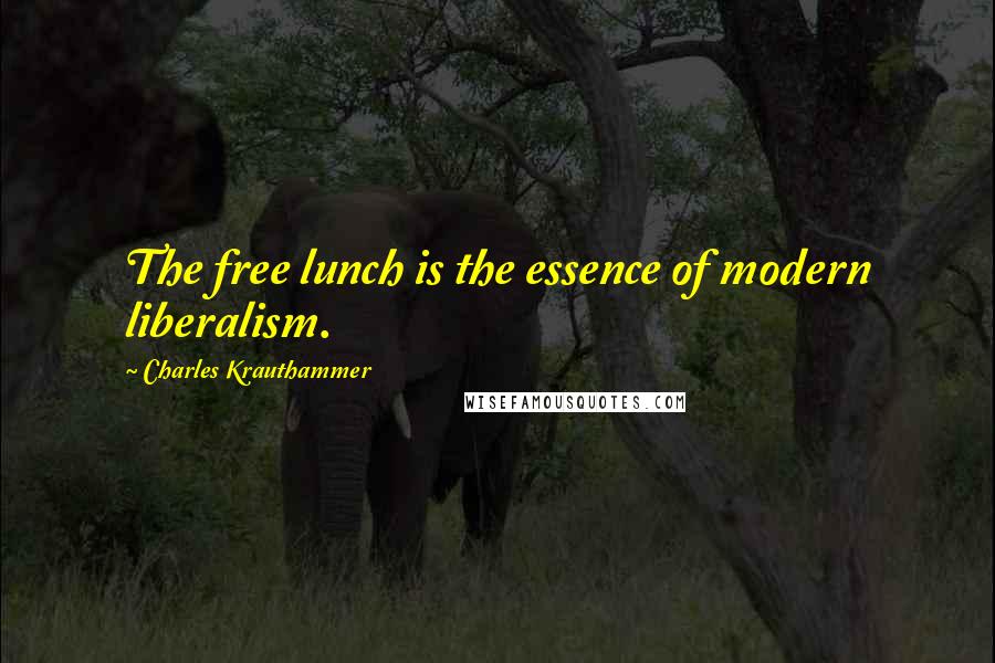 Charles Krauthammer Quotes: The free lunch is the essence of modern liberalism.