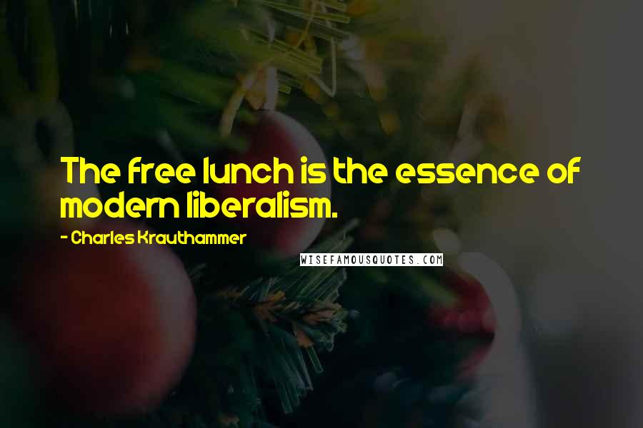 Charles Krauthammer Quotes: The free lunch is the essence of modern liberalism.