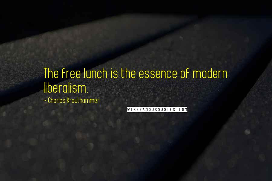 Charles Krauthammer Quotes: The free lunch is the essence of modern liberalism.