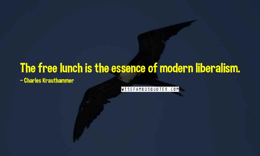 Charles Krauthammer Quotes: The free lunch is the essence of modern liberalism.