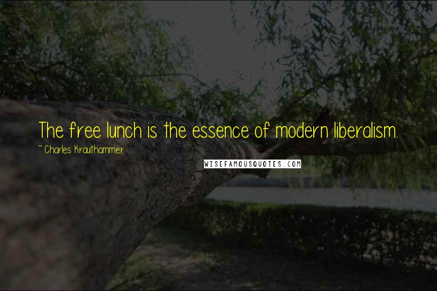 Charles Krauthammer Quotes: The free lunch is the essence of modern liberalism.