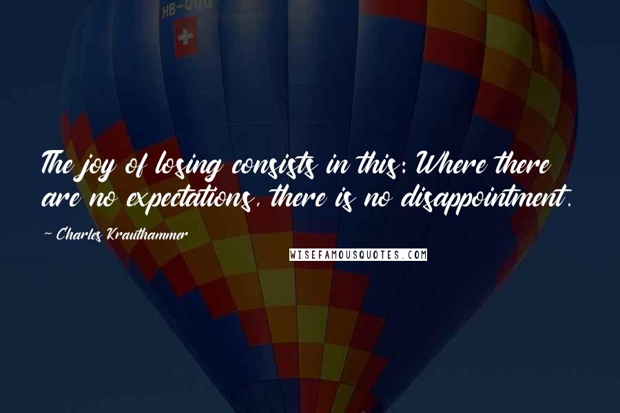 Charles Krauthammer Quotes: The joy of losing consists in this: Where there are no expectations, there is no disappointment.