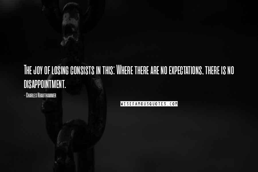 Charles Krauthammer Quotes: The joy of losing consists in this: Where there are no expectations, there is no disappointment.