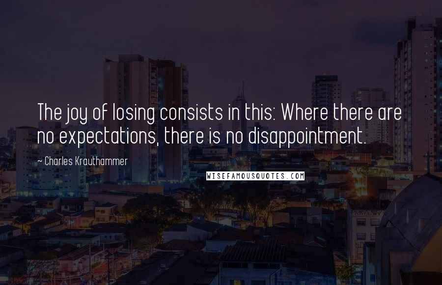 Charles Krauthammer Quotes: The joy of losing consists in this: Where there are no expectations, there is no disappointment.