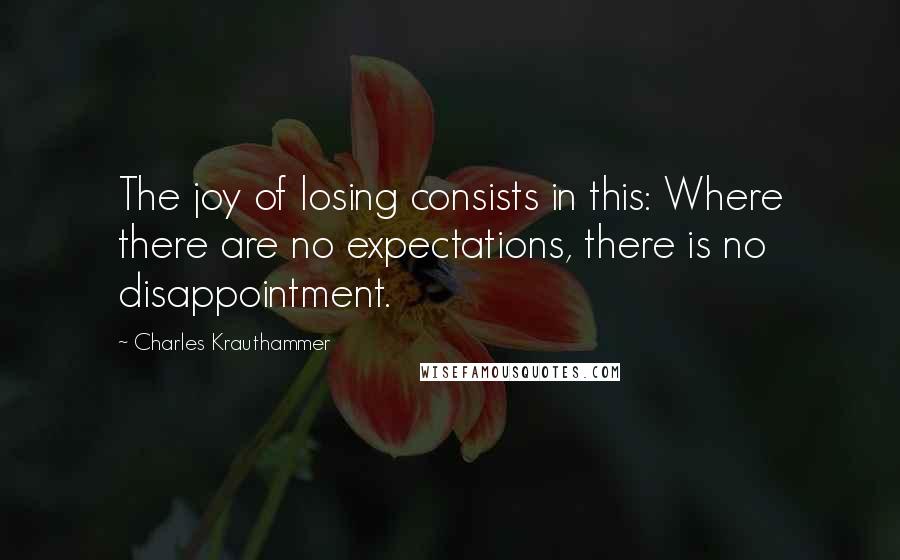 Charles Krauthammer Quotes: The joy of losing consists in this: Where there are no expectations, there is no disappointment.