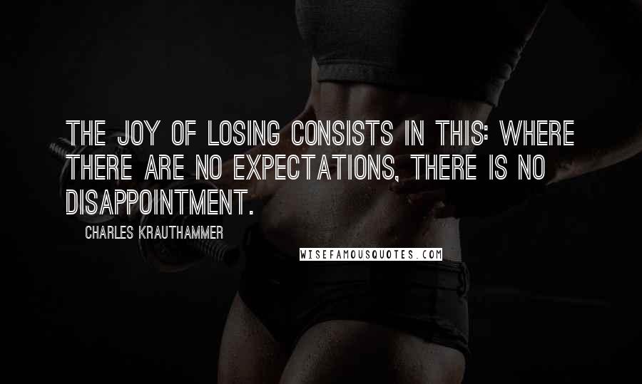 Charles Krauthammer Quotes: The joy of losing consists in this: Where there are no expectations, there is no disappointment.