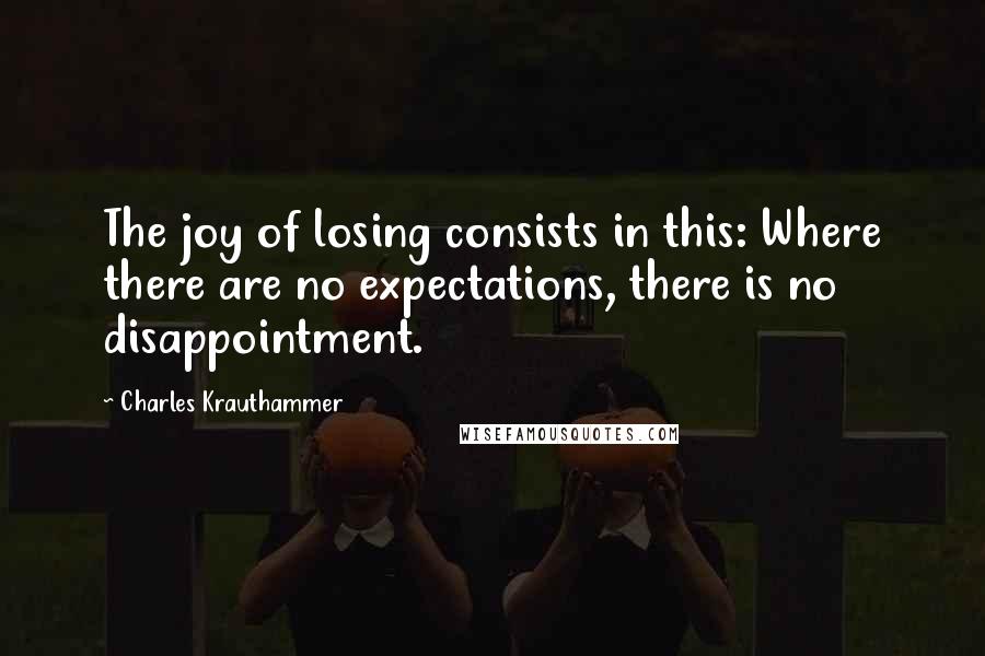 Charles Krauthammer Quotes: The joy of losing consists in this: Where there are no expectations, there is no disappointment.
