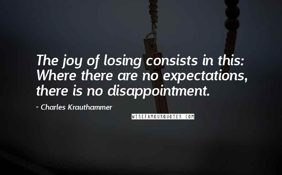 Charles Krauthammer Quotes: The joy of losing consists in this: Where there are no expectations, there is no disappointment.