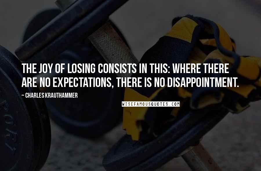 Charles Krauthammer Quotes: The joy of losing consists in this: Where there are no expectations, there is no disappointment.