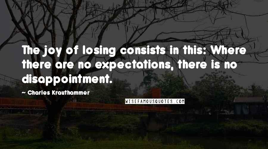 Charles Krauthammer Quotes: The joy of losing consists in this: Where there are no expectations, there is no disappointment.