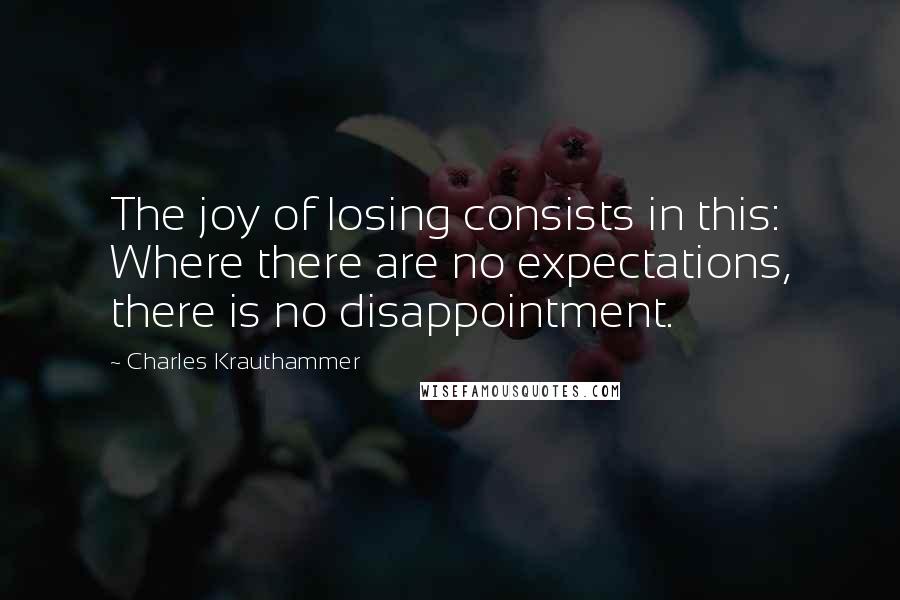 Charles Krauthammer Quotes: The joy of losing consists in this: Where there are no expectations, there is no disappointment.