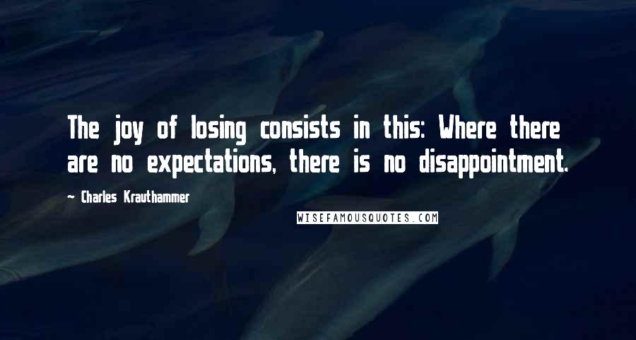 Charles Krauthammer Quotes: The joy of losing consists in this: Where there are no expectations, there is no disappointment.