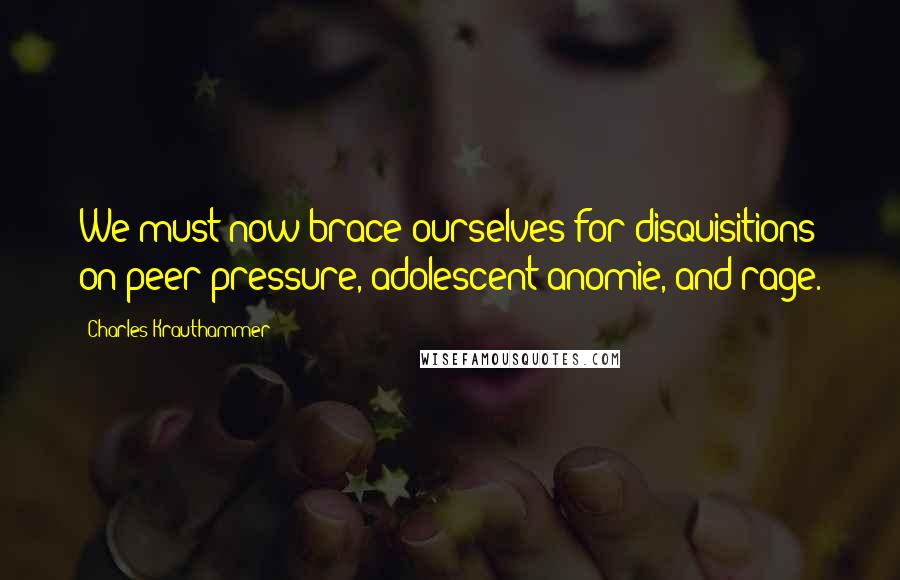 Charles Krauthammer Quotes: We must now brace ourselves for disquisitions on peer pressure, adolescent anomie, and rage.