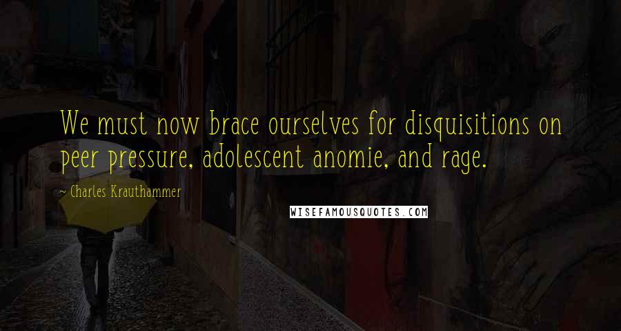 Charles Krauthammer Quotes: We must now brace ourselves for disquisitions on peer pressure, adolescent anomie, and rage.